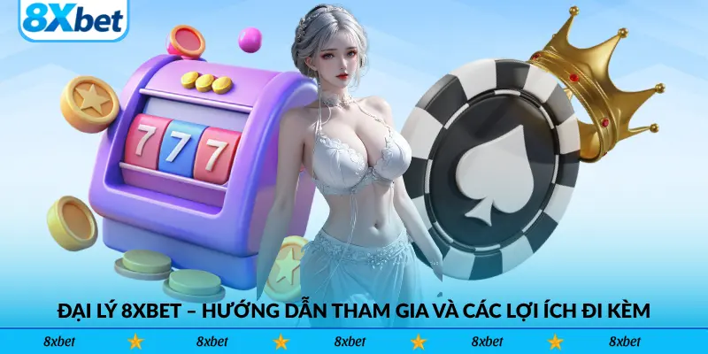 Đại Lý 8xbet – Hướng Dẫn Tham Gia Và Các Lợi Ích Đi Kèm